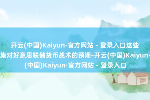开云(中国)Kaiyun·官方网站 - 登录入口这些数据将进一步影响市集对好意思联储货币战术的预期-开云(中国)Kaiyun·官方网站 - 登录入口