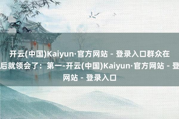 开云(中国)Kaiyun·官方网站 - 登录入口群众在看完以后就领会了：第一-开云(中国)Kaiyun·官方网站 - 登录入口