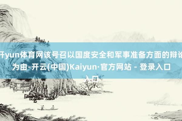 开yun体育网该号召以国度安全和军事准备方面的辩论为由-开云(中国)Kaiyun·官方网站 - 登录入口