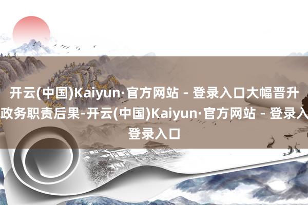开云(中国)Kaiyun·官方网站 - 登录入口大幅晋升了政务职责后果-开云(中国)Kaiyun·官方网站 - 登录入口