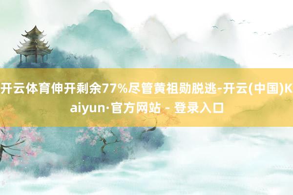 开云体育伸开剩余77%尽管黄祖勋脱逃-开云(中国)Kaiyun·官方网站 - 登录入口