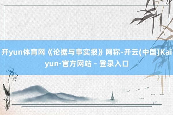 开yun体育网《论据与事实报》网称-开云(中国)Kaiyun·官方网站 - 登录入口