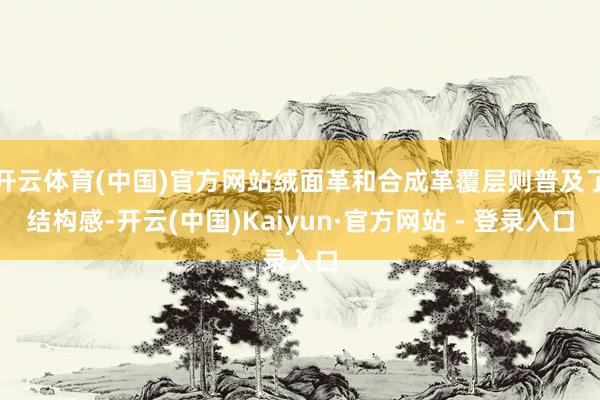 开云体育(中国)官方网站绒面革和合成革覆层则普及了结构感-开云(中国)Kaiyun·官方网站 - 登录入口