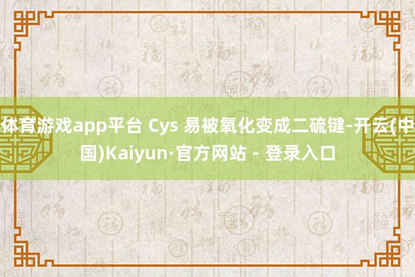 体育游戏app平台 Cys 易被氧化变成二硫键-开云(中国)Kaiyun·官方网站 - 登录入口