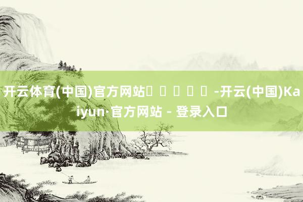 开云体育(中国)官方网站　　					-开云(中国)Kaiyun·官方网站 - 登录入口