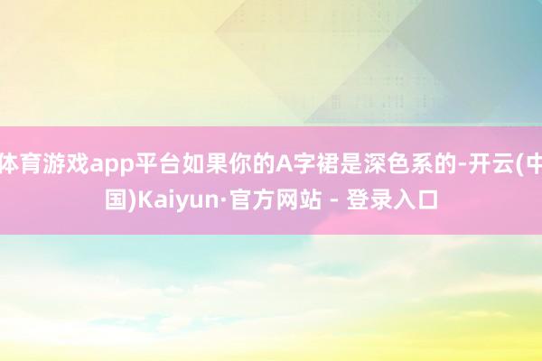 体育游戏app平台如果你的A字裙是深色系的-开云(中国)Kaiyun·官方网站 - 登录入口