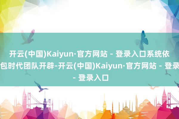 开云(中国)Kaiyun·官方网站 - 登录入口系统依赖外包时代团队开辟-开云(中国)Kaiyun·官方网站 - 登录入口