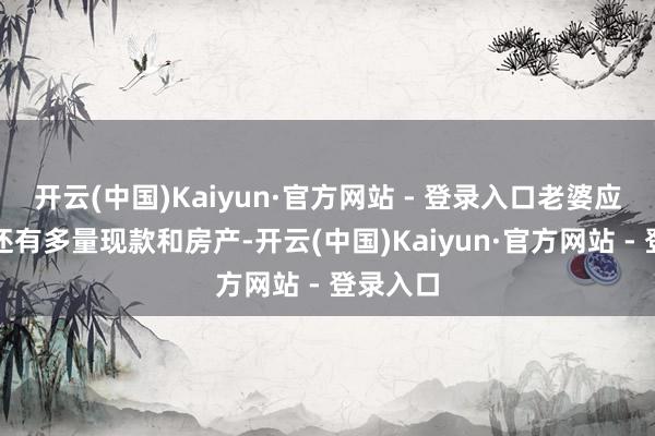 开云(中国)Kaiyun·官方网站 - 登录入口老婆应莹名下还有多量现款和房产-开云(中国)Kaiyun·官方网站 - 登录入口