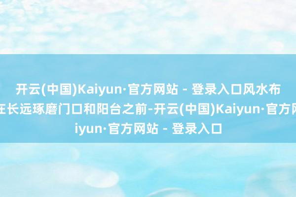 开云(中国)Kaiyun·官方网站 - 登录入口风水布局的底层逻辑在长远琢磨门口和阳台之前-开云(中国)Kaiyun·官方网站 - 登录入口