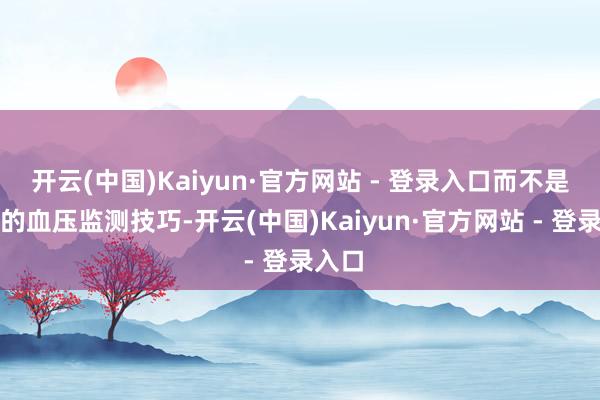 开云(中国)Kaiyun·官方网站 - 登录入口而不是传统的血压监测技巧-开云(中国)Kaiyun·官方网站 - 登录入口