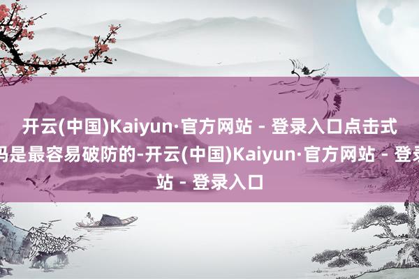 开云(中国)Kaiyun·官方网站 - 登录入口点击式考据码是最容易破防的-开云(中国)Kaiyun·官方网站 - 登录入口