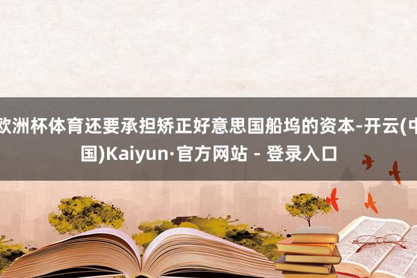 欧洲杯体育还要承担矫正好意思国船坞的资本-开云(中国)Kaiyun·官方网站 - 登录入口
