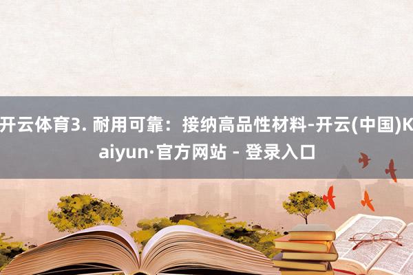 开云体育3. 耐用可靠：接纳高品性材料-开云(中国)Kaiyun·官方网站 - 登录入口