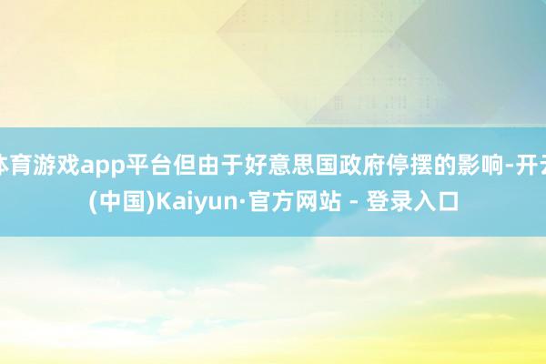 体育游戏app平台但由于好意思国政府停摆的影响-开云(中国)Kaiyun·官方网站 - 登录入口
