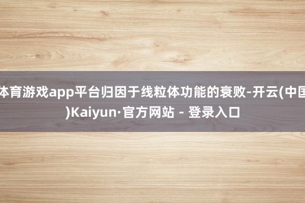 体育游戏app平台归因于线粒体功能的衰败-开云(中国)Kaiyun·官方网站 - 登录入口