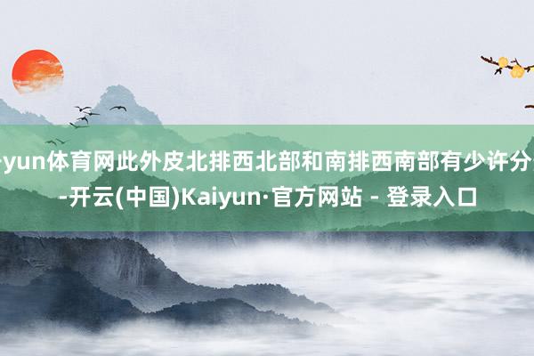 开yun体育网此外皮北排西北部和南排西南部有少许分辨-开云(中国)Kaiyun·官方网站 - 登录入口