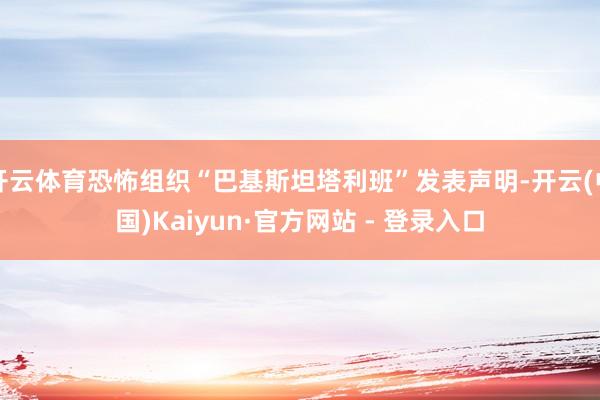 开云体育恐怖组织“巴基斯坦塔利班”发表声明-开云(中国)Kaiyun·官方网站 - 登录入口